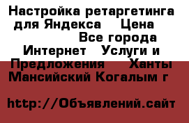 Настройка ретаргетинга (для Яндекса) › Цена ­ 5000-10000 - Все города Интернет » Услуги и Предложения   . Ханты-Мансийский,Когалым г.